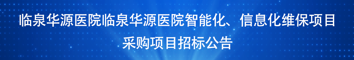臨泉華源醫院臨泉華源醫院智能化、信息化維保項目采購項目招標公告